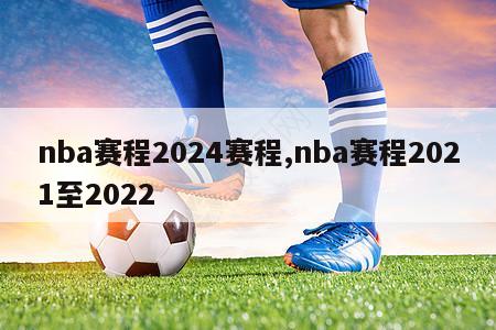 nba赛程2024赛程,nba赛程2021至2022