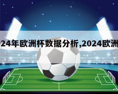 2024年欧洲杯数据分析,2024欧洲杯杯