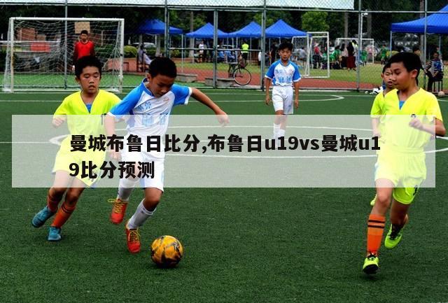 曼城布鲁日比分,布鲁日u19vs曼城u19比分预测