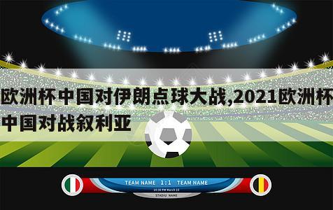 欧洲杯中国对伊朗点球大战,2021欧洲杯中国对战叙利亚