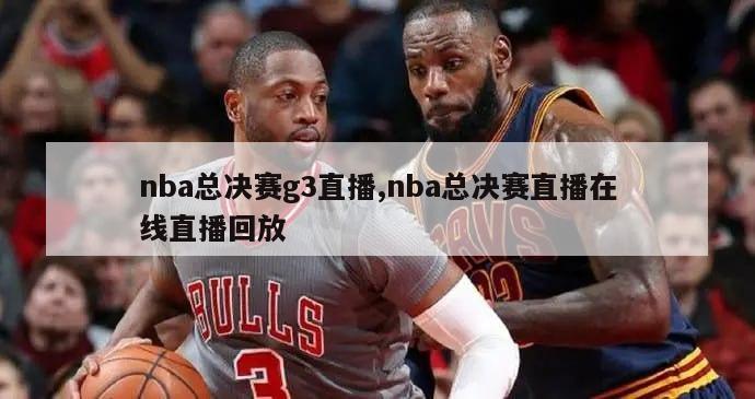 nba总决赛g3直播,nba总决赛直播在线直播回放