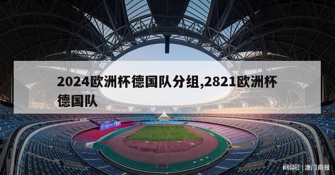 2024欧洲杯德国队分组,2821欧洲杯德国队