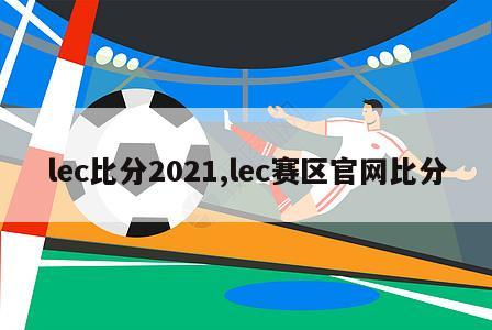 lec比分2021,lec赛区官网比分