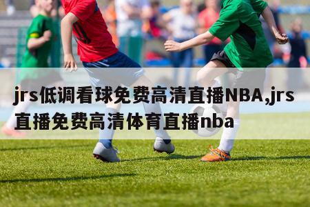 jrs低调看球免费高清直播NBA,jrs直播免费高清体育直播nba