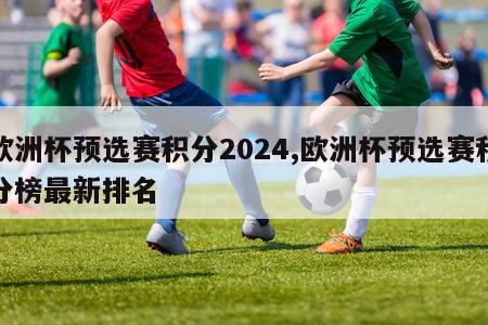 欧洲杯预选赛积分2024,欧洲杯预选赛积分榜最新排名