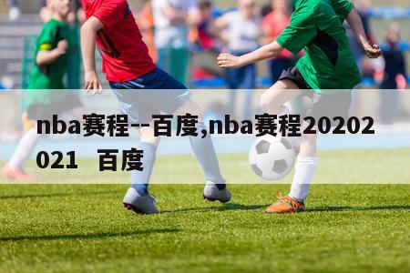 nba赛程--百度,nba赛程20202021  百度