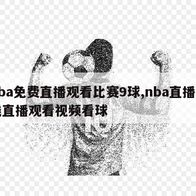 nba免费直播观看比赛9球,nba直播在线直播观看视频看球