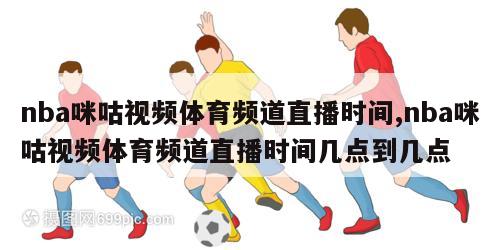 nba咪咕视频体育频道直播时间,nba咪咕视频体育频道直播时间几点到几点