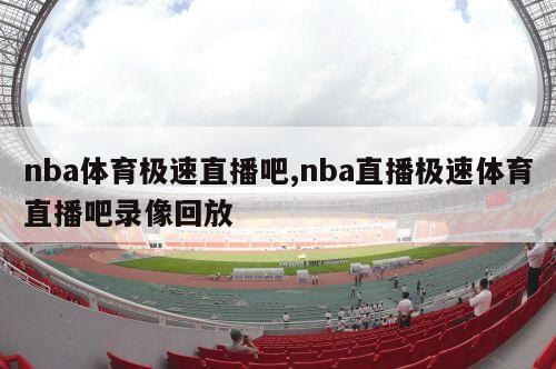 nba体育极速直播吧,nba直播极速体育直播吧录像回放