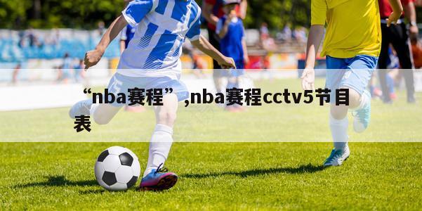 “nba赛程”,nba赛程cctv5节目表