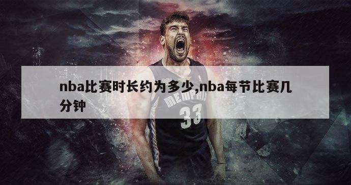 nba比赛时长约为多少,nba每节比赛几分钟