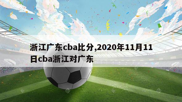 浙江广东cba比分,2020年11月11日cba浙江对广东