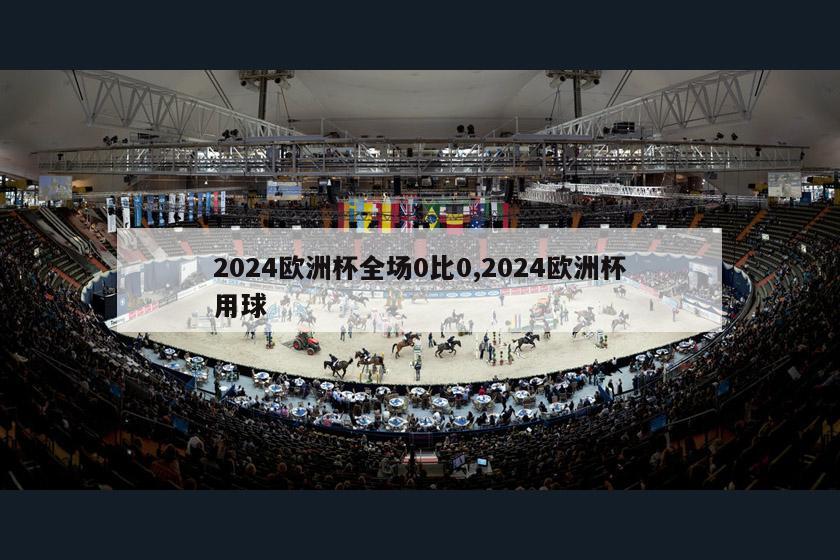 2024欧洲杯全场0比0,2024欧洲杯用球