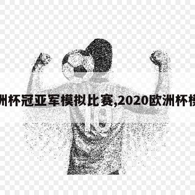 欧洲杯冠亚军模拟比赛,2020欧洲杯模拟