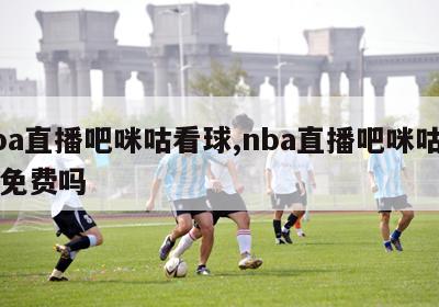 nba直播吧咪咕看球,nba直播吧咪咕看球免费吗