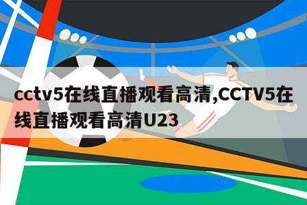 cctv5在线直播观看高清,CCTV5在线直播观看高清U23