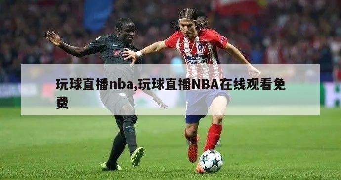 玩球直播nba,玩球直播NBA在线观看免费