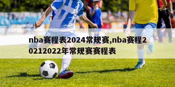 nba赛程表2024常规赛,nba赛程20212022年常规赛赛程表