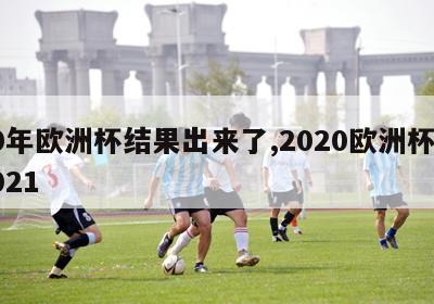 20年欧洲杯结果出来了,2020欧洲杯是2021