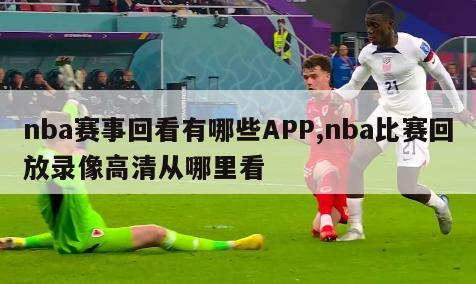 nba赛事回看有哪些APP,nba比赛回放录像高清从哪里看