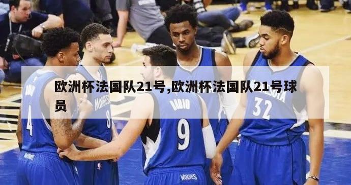 欧洲杯法国队21号,欧洲杯法国队21号球员