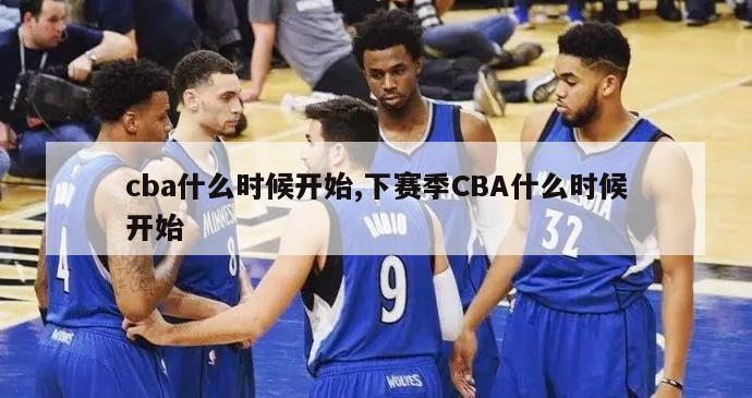 cba什么时候开始,下赛季CBA什么时候开始