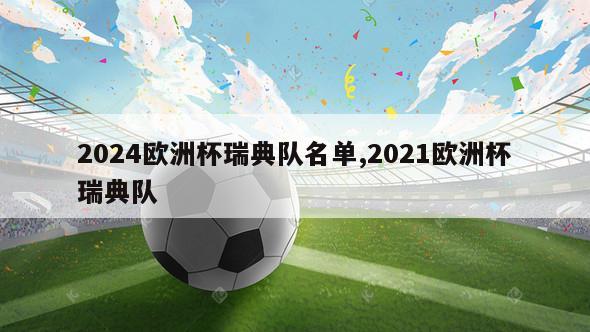 2024欧洲杯瑞典队名单,2021欧洲杯瑞典队