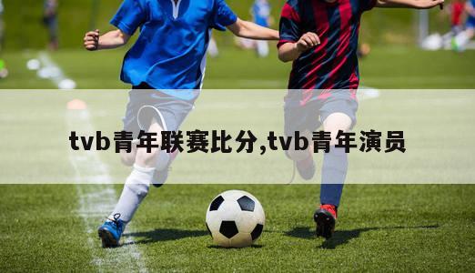 tvb青年联赛比分,tvb青年演员