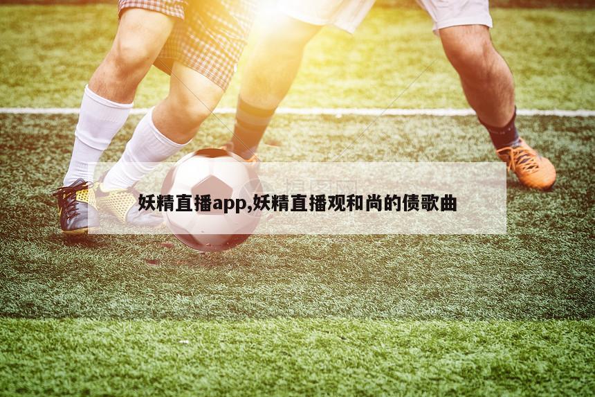 妖精直播app,妖精直播观和尚的债歌曲