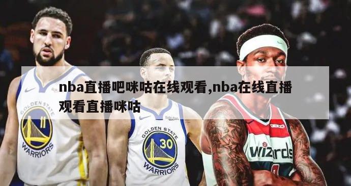 nba直播吧咪咕在线观看,nba在线直播观看直播咪咕