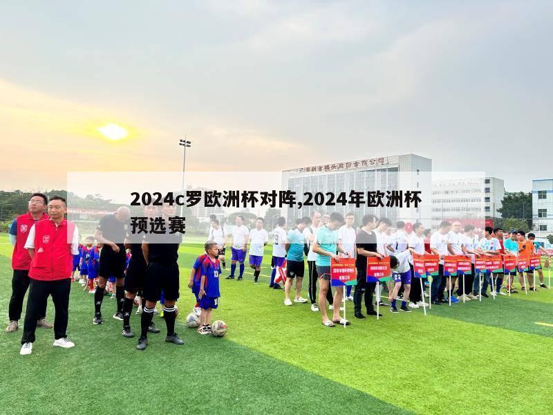 2024c罗欧洲杯对阵,2024年欧洲杯预选赛