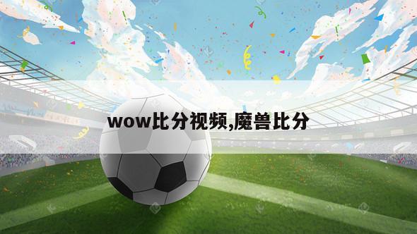 wow比分视频,魔兽比分