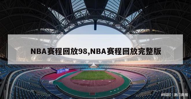 NBA赛程回放98,NBA赛程回放完整版