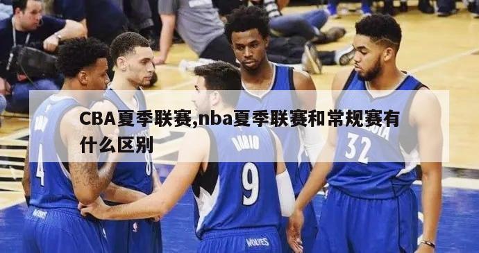 CBA夏季联赛,nba夏季联赛和常规赛有什么区别