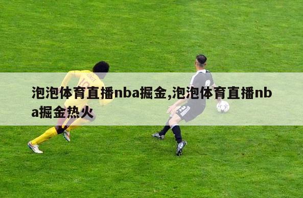 泡泡体育直播nba掘金,泡泡体育直播nba掘金热火