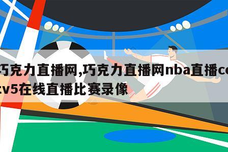 巧克力直播网,巧克力直播网nba直播cctv5在线直播比赛录像