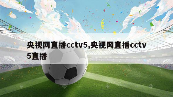 央视网直播cctv5,央视网直播cctv5直播