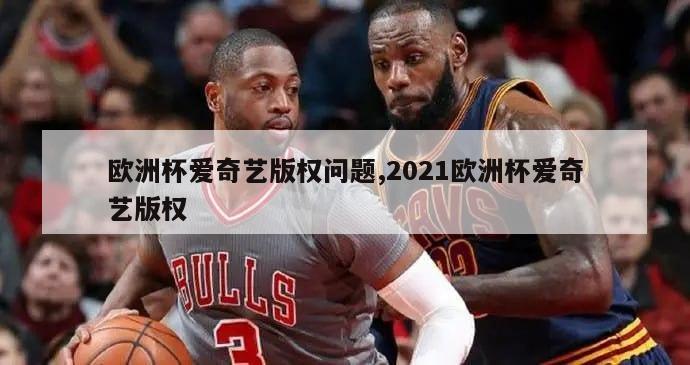 欧洲杯爱奇艺版权问题,2021欧洲杯爱奇艺版权