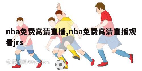 nba免费高清直播,nba免费高清直播观看jrs