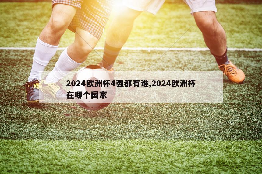 2024欧洲杯4强都有谁,2024欧洲杯在哪个国家