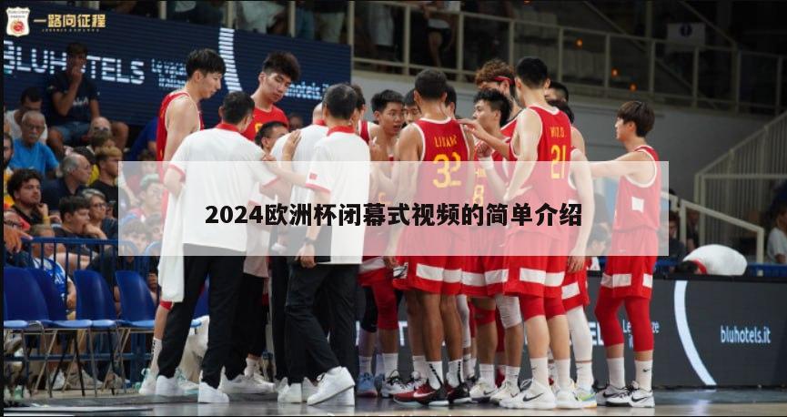 2024欧洲杯闭幕式视频的简单介绍