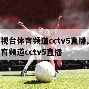 中央电视台体育频道cctv5直播,中央电视台体育频道cctv5直播