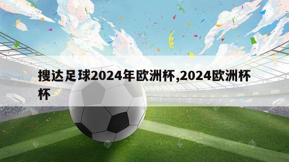 搜达足球2024年欧洲杯,2024欧洲杯杯