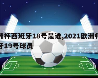 欧洲杯西班牙18号是谁,2021欧洲杯西班牙19号球员