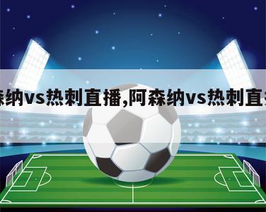 阿森纳vs热刺直播,阿森纳vs热刺直播免费